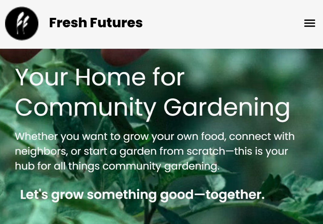 A small section of the Fresh Futures home page is displayed. The logo is a black circle with two white leaf icons on top. On top of a green, leafy background, large white text reads, 'Your home for community gardening. Whether you want to grow your own food, connect with neighbors, or start a garden from scratch—this is your hub for all things community gardening.'